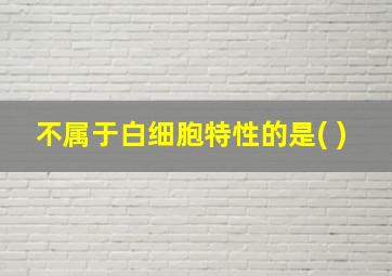 不属于白细胞特性的是( )